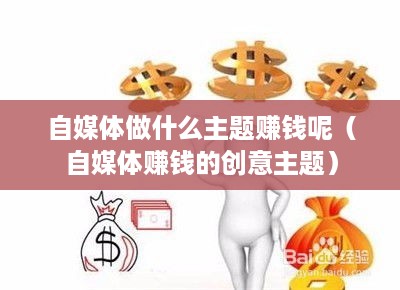 自媒体做什么主题赚钱呢（自媒体赚钱的创意主题）