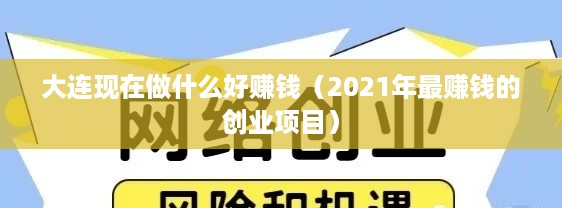 大连现在做什么好赚钱（2021年最赚钱的创业项目）