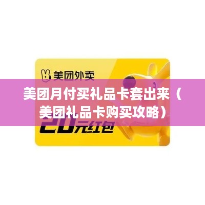 美团月付买礼品卡套出来（美团礼品卡购买攻略）