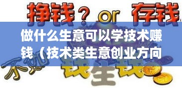 做什么生意可以学技术赚钱（技术类生意创业方向）