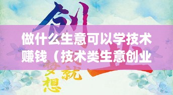 做什么生意可以学技术赚钱（技术类生意创业方向）