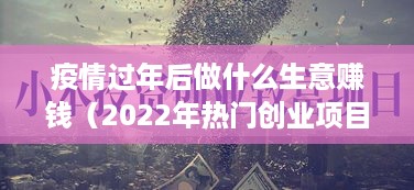 疫情过年后做什么生意赚钱（2022年热门创业项目）