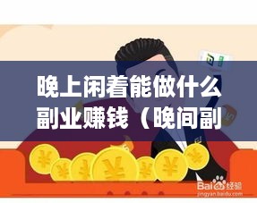 晚上闲着能做什么副业赚钱（晚间副业赚钱攻略）