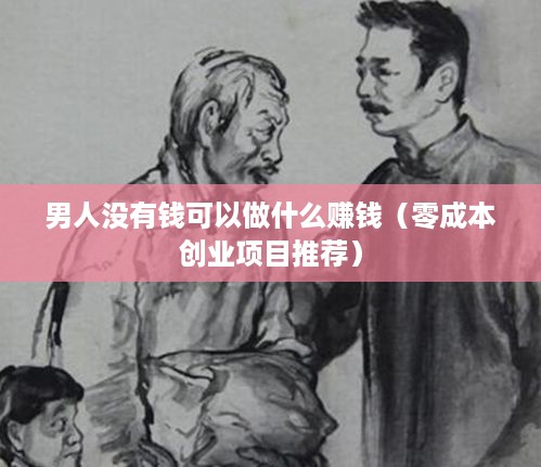 男人没有钱可以做什么赚钱（零成本创业项目推荐）