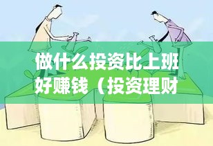 做什么投资比上班好赚钱（投资理财实用指南）