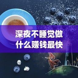 深夜不睡觉做什么赚钱最快（赚钱秘籍大揭秘）