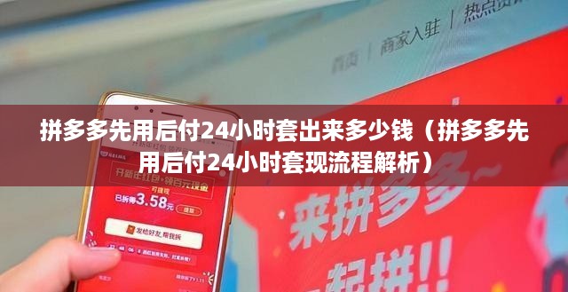 拼多多先用后付24小时套出来多少钱（拼多多先用后付24小时套现流程解析）