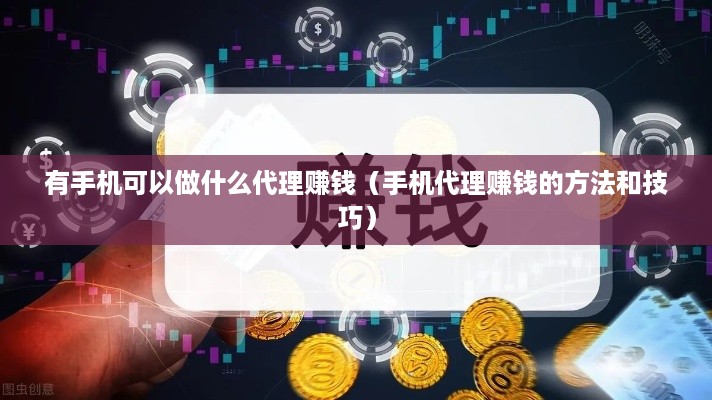 有手机可以做什么代理赚钱（手机代理赚钱的方法和技巧）