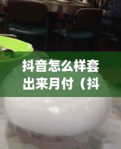 抖音怎么样套出来月付（抖音会员月付套餐介绍）