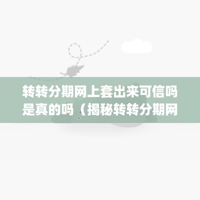 转转分期网上套出来可信吗是真的吗（揭秘转转分期网上套路真相）