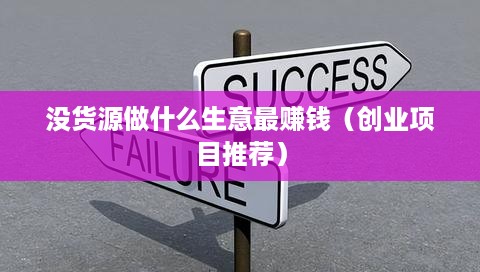 没货源做什么生意最赚钱（创业项目推荐）