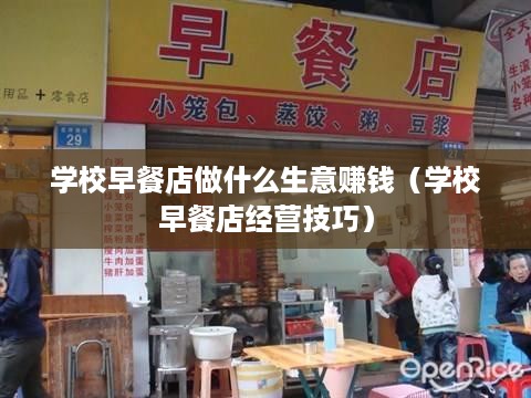 学校早餐店做什么生意赚钱（学校早餐店经营技巧）