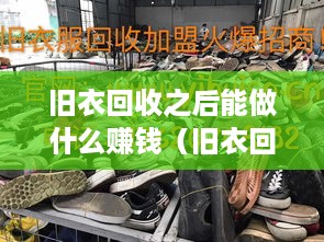 旧衣回收之后能做什么赚钱（旧衣回收项目创业指南）