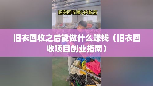 旧衣回收之后能做什么赚钱（旧衣回收项目创业指南）