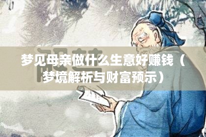 梦见母亲做什么生意好赚钱（梦境解析与财富预示）