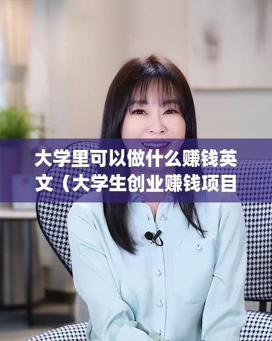 大学里可以做什么赚钱英文（大学生创业赚钱项目英文介绍）