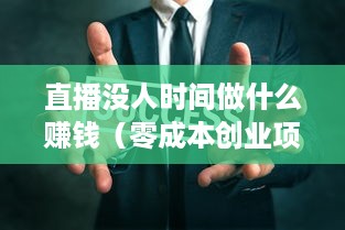 直播没人时间做什么赚钱（零成本创业项目推荐）