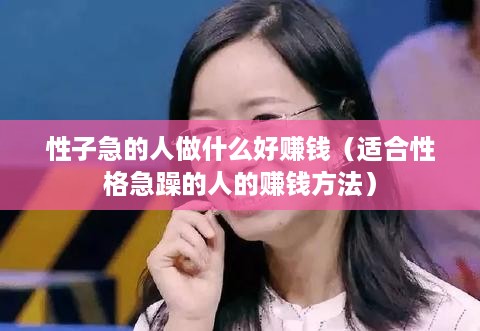 性子急的人做什么好赚钱（适合性格急躁的人的赚钱方法）