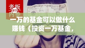 一万的基金可以做什么赚钱（投资一万基金，赚钱攻略）