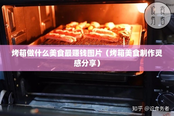 烤箱做什么美食最赚钱图片（烤箱美食制作灵感分享）