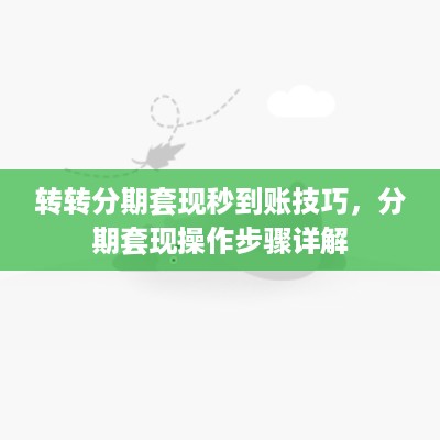 转转分期套现秒到账技巧，分期套现操作步骤详解