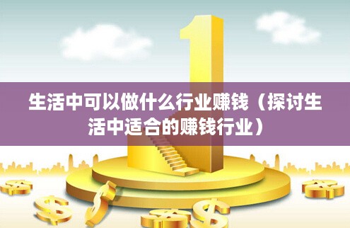 生活中可以做什么行业赚钱（探讨生活中适合的赚钱行业）