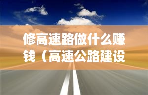 修高速路做什么赚钱（高速公路建设利润分析）