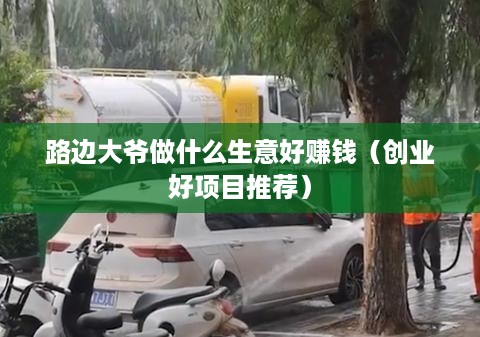 路边大爷做什么生意好赚钱（创业好项目推荐）