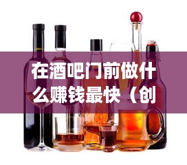 在酒吧门前做什么赚钱最快（创业小本生意推荐）