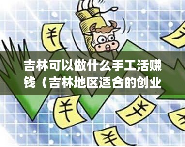 吉林可以做什么手工活赚钱（吉林地区适合的创业项目）