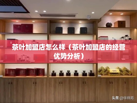 茶叶加盟店怎么样（茶叶加盟店的经营优势分析）