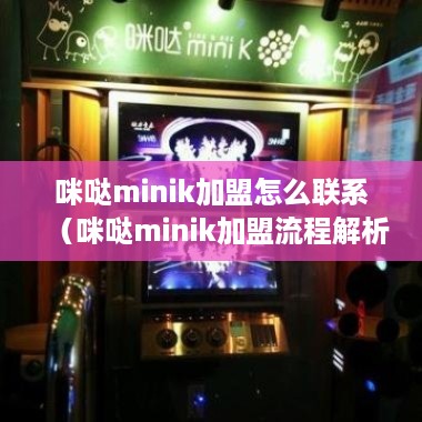 咪哒minik加盟怎么联系（咪哒minik加盟流程解析）