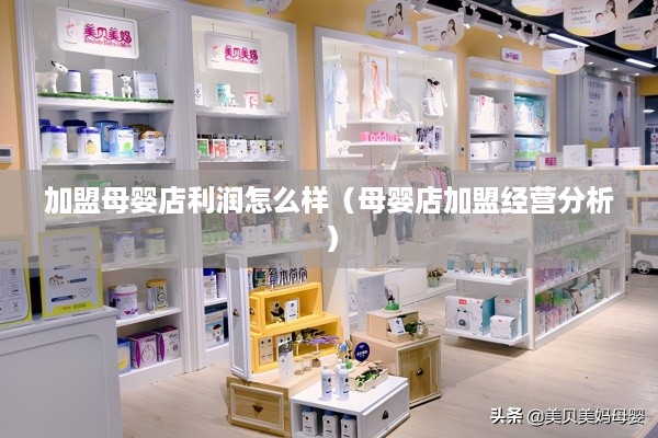 加盟母婴店利润怎么样（母婴店加盟经营分析）