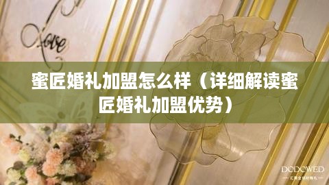 蜜匠婚礼加盟怎么样（详细解读蜜匠婚礼加盟优势）