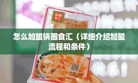 怎么加盟锅圈食汇（详细介绍加盟流程和条件）