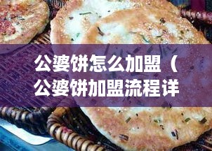 公婆饼怎么加盟（公婆饼加盟流程详解）