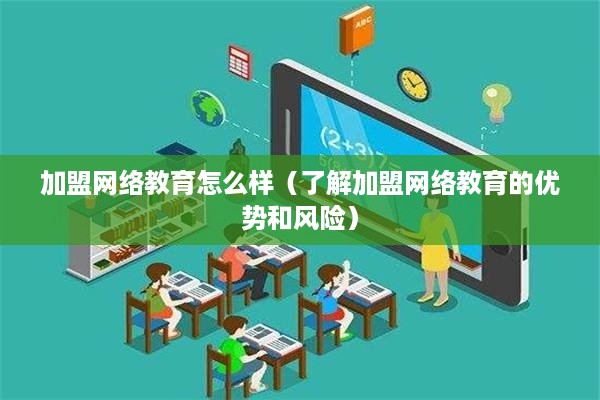 加盟网络教育怎么样（了解加盟网络教育的优势和风险）