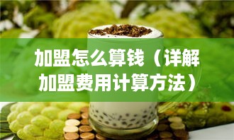 加盟怎么算钱（详解加盟费用计算方法）