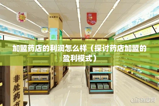 加盟药店的利润怎么样（探讨药店加盟的盈利模式）