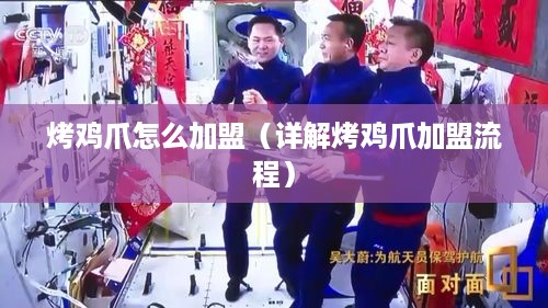 烤鸡爪怎么加盟（详解烤鸡爪加盟流程）