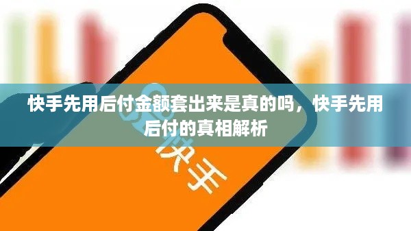 快手先用后付金额套出来是真的吗，快手先用后付的真相解析