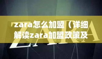 zara怎么加盟（详细解读zara加盟政策及流程）