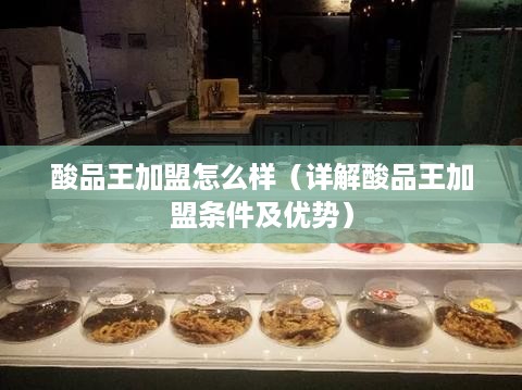 酸品王加盟怎么样（详解酸品王加盟条件及优势）