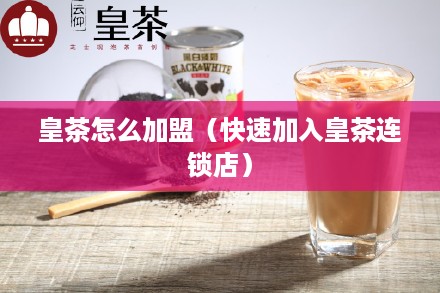 皇茶怎么加盟（快速加入皇茶连锁店）