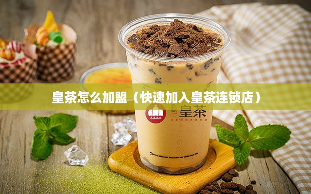 皇茶怎么加盟（快速加入皇茶连锁店）