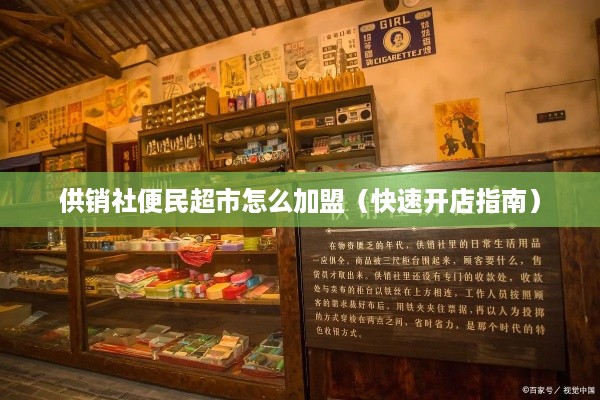 供销社便民超市怎么加盟（快速开店指南）