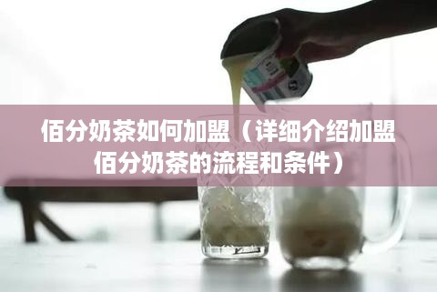 佰分奶茶如何加盟（详细介绍加盟佰分奶茶的流程和条件）