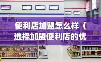 便利店加盟怎么样（选择加盟便利店的优势）