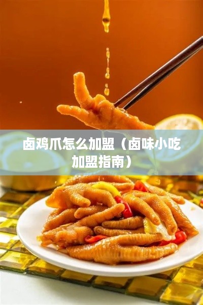 卤鸡爪怎么加盟（卤味小吃加盟指南）