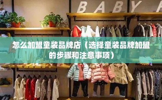 怎么加盟童装品牌店（选择童装品牌加盟的步骤和注意事项）